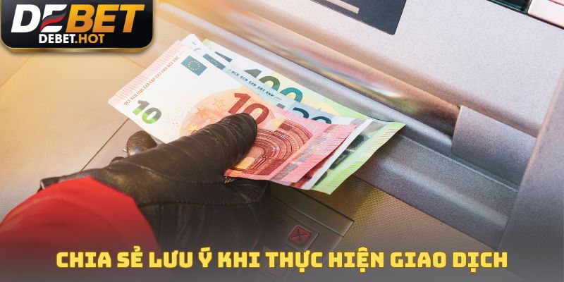 Hướng Dẫn Rút Tiền DEBET Thành Công Từ Lần Đầu Với 3 Bước 3 Chia sẻ lưu ý khi tiến hành thực hiện giao dịch